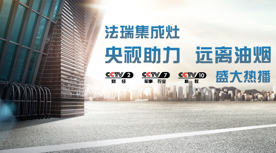 央視助力，油煙遠離，法瑞集成灶CCTV-2、CCTV-7和CCTV-10盛大熱播！